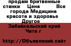  продам бритвенные станки  › Цена ­ 400 - Все города Медицина, красота и здоровье » Другое   . Забайкальский край,Чита г.